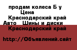 продам колеса Б у › Цена ­ 6 000 - Краснодарский край Авто » Шины и диски   . Краснодарский край